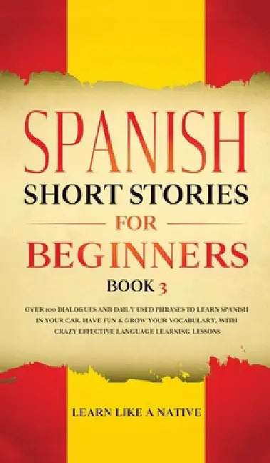Spanish Short Stories for Beginners Book 3: Over 100 Dialogues and Daily Used Phrases to Learn Spanish in Your Car. Have Fun & Grow Your Vocabulary, w