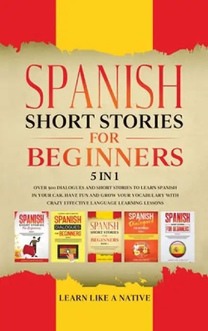 Spanish Short Stories for Beginners 5 in 1: Over 500 Dialogues and Daily Used Phrases to Learn Spanish in Your Car. Have Fun & Grow Your Vocabulary, w by Learn Like a Native