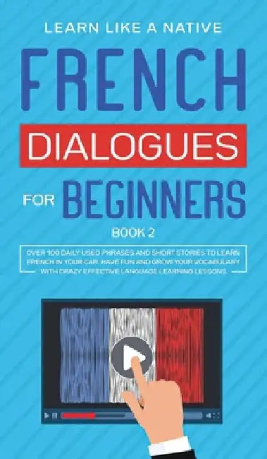 French Dialogues for Beginners Book 2: Over 100 Daily Used Phrases and Short Stories to Learn French in Your Car. Have Fun and Grow Your Vocabulary wi by Learn Like A Native
