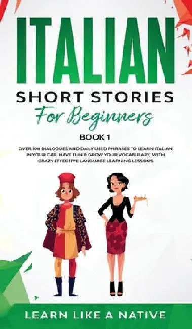 Italian Short Stories for Beginners Book 1: Over 100 Dialogues and Daily Used Phrases to Learn Italian in Your Car. Have Fun & Grow Your Vocabulary, w