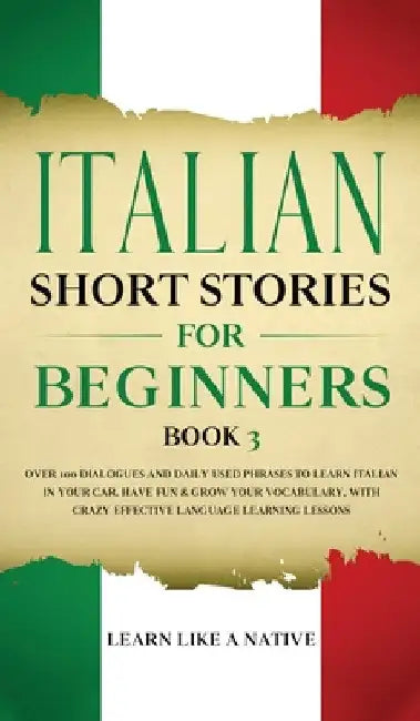 Italian Short Stories for Beginners Book 3: Over 100 Dialogues and Daily Used Phrases to Learn Italian in Your Car. Have Fun & Grow Your Vocabulary, w