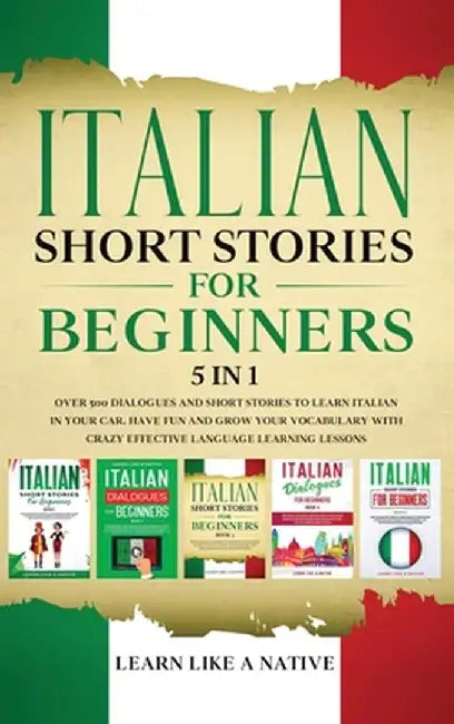 Italian Short Stories for Beginners 5 in 1: Over 500 Dialogues and Daily Used Phrases to Learn Italian in Your Car. Have Fun & Grow Your Vocabulary, w by Learn Like a Native