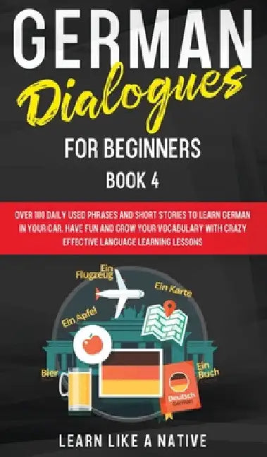 German Dialogues for Beginners Book 4: Over 100 Daily Used Phrases and Short Stories to Learn German in Your Car. Have Fun and Grow Your Vocabulary wi