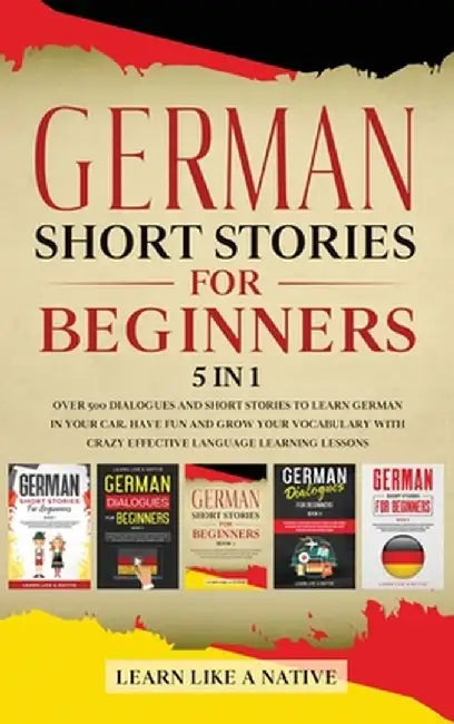 German Short Stories for Beginners 5 in 1: Over 500 Dialogues and Daily Used Phrases to Learn German in Your Car. Have Fun & Grow Your Vocabulary, wit by Learn Like a Native
