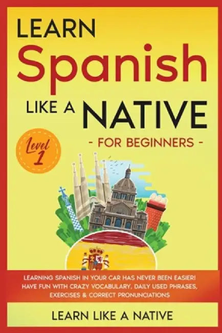 Learn Spanish Like a Native for Beginners - Level 1: Learning Spanish in Your Car Has Never Been Easier! Have Fun with Crazy Vocabulary, Daily Used Ph by Learn Like a Native