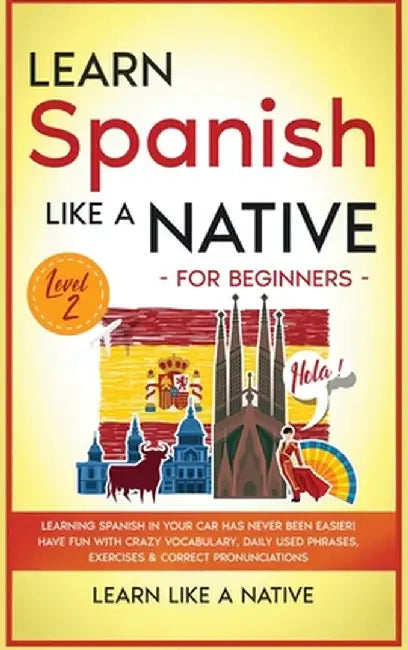 Learn Spanish Like a Native for Beginners - Level 2: Learning Spanish in Your Car Has Never Been Easier! Have Fun with Crazy Vocabulary, Daily Used Ph by Learn Like a Native