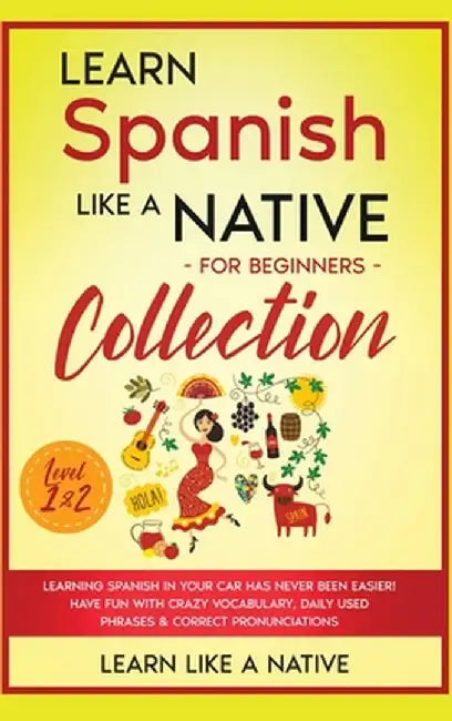 Learn Spanish Like a Native for Beginners Collection - Level 1 & 2: Learning Spanish in Your Car Has Never Been Easier! Have Fun with Crazy Vocabulary by Learn Like a Native