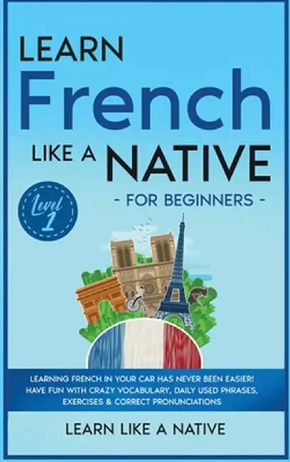 Learn French Like a Native for Beginners - Level 1: Learning French in Your Car Has Never Been Easier! Have Fun with Crazy Vocabulary, Daily Used Phra by Learn Like a Native