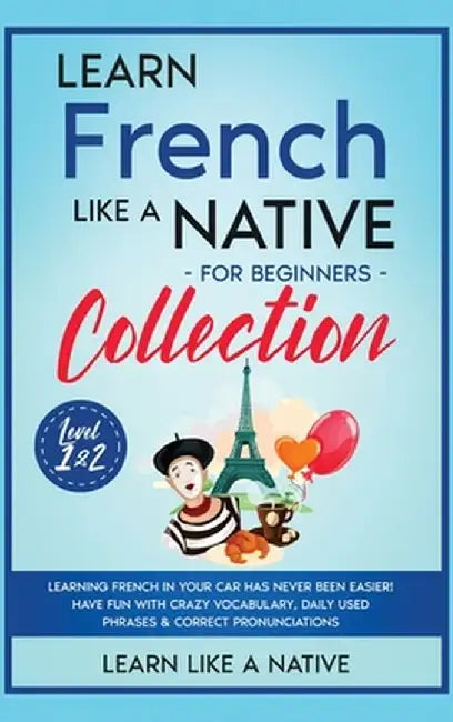 Learn French Like a Native for Beginners Collection - Level 1 & 2: Learning French in Your Car Has Never Been Easier! Have Fun with Crazy Vocabulary, by Learn Like a Native