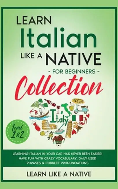 Learn Italian Like a Native for Beginners Collection - Level 1 & 2: Learning Italian in Your Car Has Never Been Easier! Have Fun with Crazy Vocabulary by Learn Like a Native