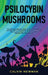 Psilocybin Mushrooms: The Ultimate Step-by-Step Guide to Cultivation and Safe Use of Psychedelic Mushrooms. Learn How to Grow Magic Mushroom by Calvin Newman