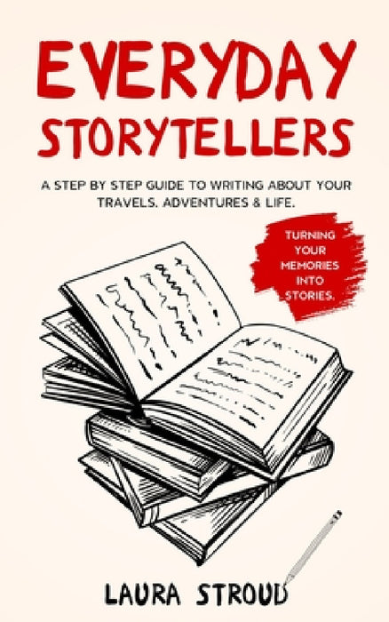 Everyday Storytellers: A step by step guide to writing about your travels, adventures & life by Laura Stroud