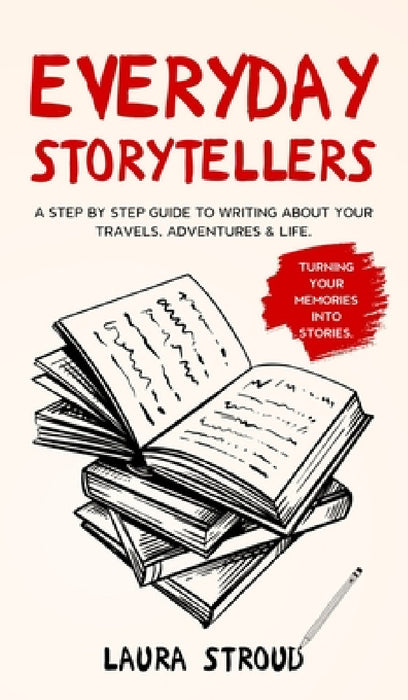 Everyday Storytellers: A step by step guide to writing about your travels, adventures & life by Laura Stroud
