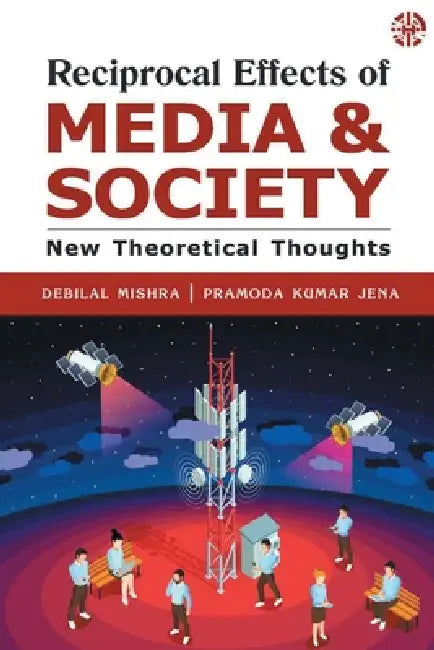 Reciprocal Effects of Media and Society: New Theoretical Thoughts by Debilal Mishra, Pramoda Kumar Jena