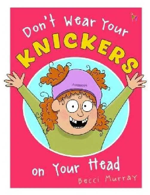 Don't Wear Your Knickers on Your Head: a rhyming picture book for little gigglers by Becci Murray