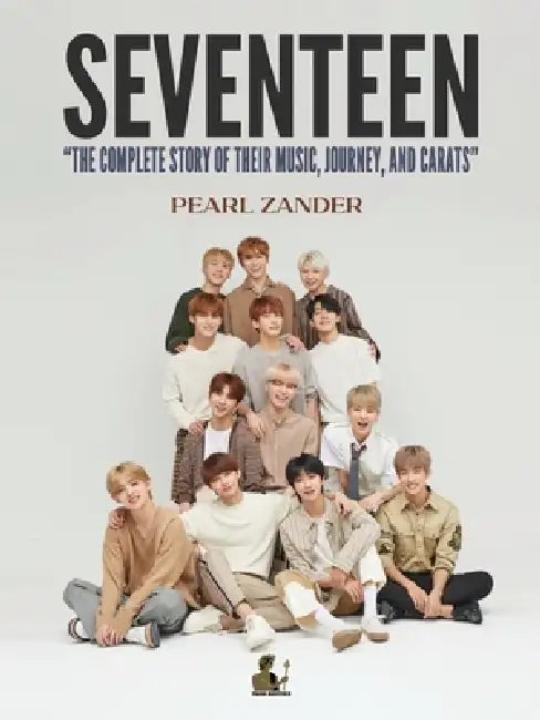 Seventeen: The Complete Story of Their Music, Journey, and CARATs by Pearl Zander
