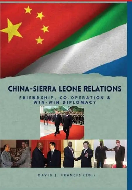 China - Sierra Leone Relations Friendship, Co-operation and Win-Win Diplomacy by David J. Francis