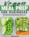 Vegan Meal Prep for Beginners: Weekly Vegan Plans and Ready-to-Go Meals to Treat your Body with a Healthy and Balanced Vegan Diet by Jonelle Reeves