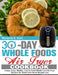 30 Day Whole Food Air Fryer Cookbook: Crispy, Easy, Healthy, Fast & Fresh Whole Food Air Fryer Recipes for Health and Rapid Weight Loss by Marjorie E. Cort