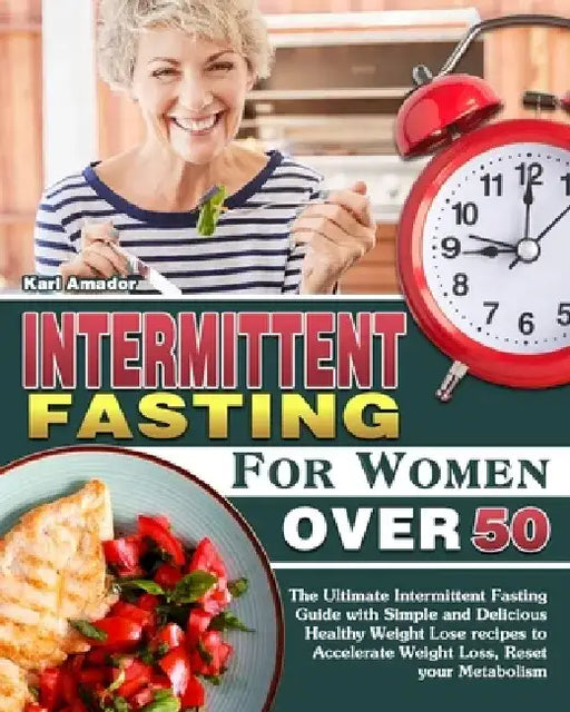 Intermittent Fasting for Women Over 50: The Ultimate Intermittent Fasting Guide with Simple and Delicious Healthy Weight Lose recipes to Accelerate We by Karl Amador
