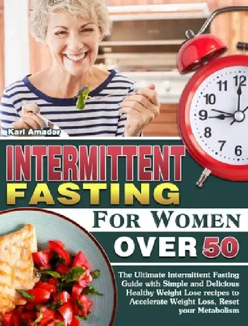 Intermittent Fasting for Women Over 50: The Ultimate Intermittent Fasting Guide with Simple and Delicious Healthy Weight Lose recipes to Accelerate We by Karl Amador