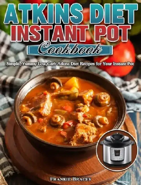 Atkins Diet Instant Pot Cookbook: Simple, Yummy Low Carb Atkins Diet Recipes for Your Instant Pot by Frankie Bracey
