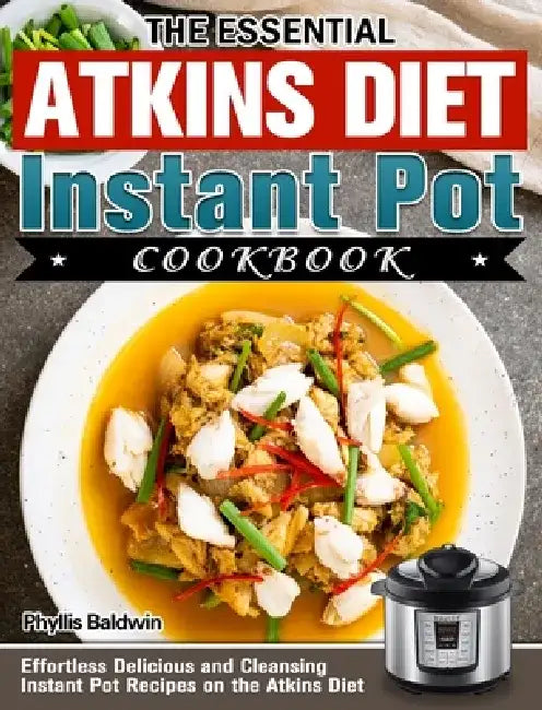 The Essential Atkins Diet Instant Pot Cookbook: Effortless Delicious and Cleansing Instant Pot Recipes on the Atkins Diet by Phyllis Baldwin
