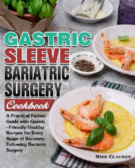 Gastric Sleeve Bariatric Surgery Cookbook: A Practical Patient Guide with Gastric-Friendly Healthy Recipes for Every Stage of Recovery Following Baria by Mike Clauson