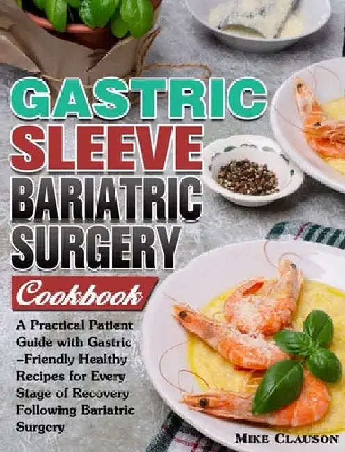 Gastric Sleeve Bariatric Surgery Cookbook: A Practical Patient Guide with Gastric-Friendly Healthy Recipes for Every Stage of Recovery Following Baria by Mike Clauson