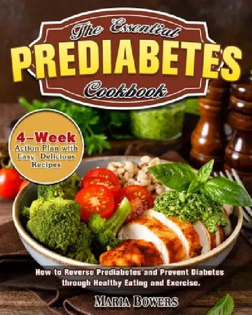 The Essential Prediabetes Cookbook: How to Reverse Prediabetes and Prevent Diabetes through Healthy Eating and Exercise. (4-Week Action Plan with Easy by Maria Bowers