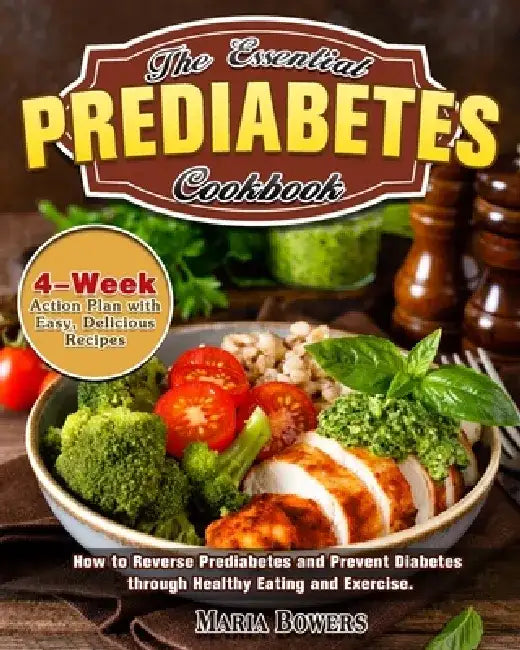 The Essential Prediabetes Cookbook: How to Reverse Prediabetes and Prevent Diabetes through Healthy Eating and Exercise. (4-Week Action Plan with Easy by Maria Bowers