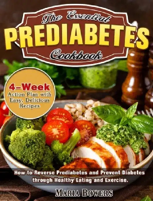 The Essential Prediabetes Cookbook: How to Reverse Prediabetes and Prevent Diabetes through Healthy Eating and Exercise. (4-Week Action Plan with Easy by Maria Bowers