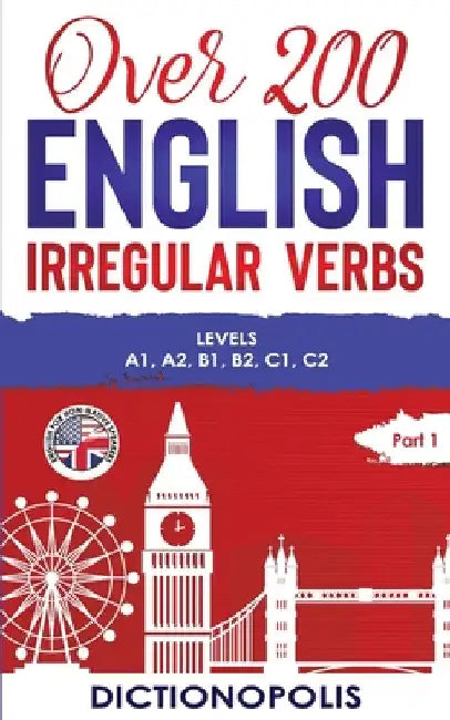 Over 200 English Irregular Verbs: Part 1: Levels A1, A2, B1, B2, C1, C2 by Dictionopolis