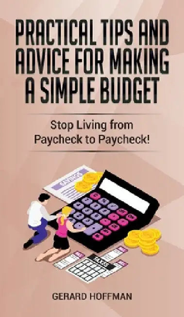 Practical Tips and Advice for Making a Simple Budget: Stop Living from Paycheck to Paycheck! by Gerard Hoffman