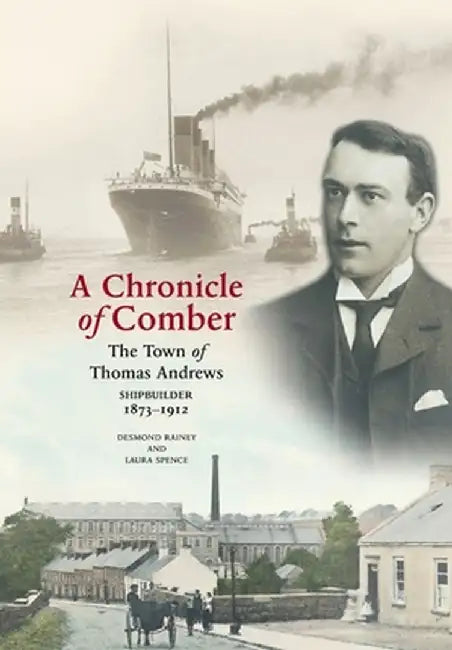 A Chronicle of Comber: The Town of Thomas Andrews Shipbuilder 1873‒1912: The Town of Thomas Andrews SHIPBUILDER 1873‒1912 by Desmond Rainey