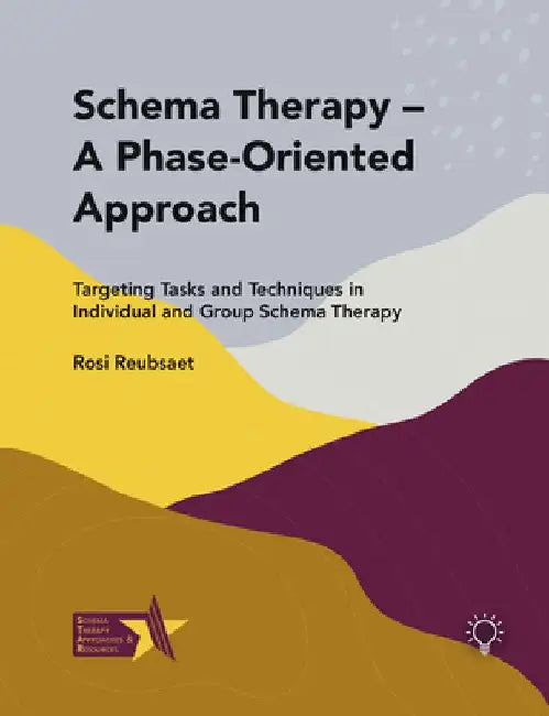 Schema Therapy - A Phase-Oriented Approach: Targeting Tasks and Techniques in Individual and Group Schema Therapy by Rosi Reubsaet