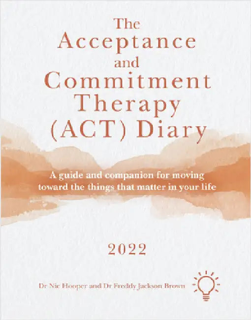The Acceptance and Commitment Therapy (Act) Diary 2022: A Guide and Companion for Moving Toward the Things That Matter in Your Life by Freddy Jackson Brown