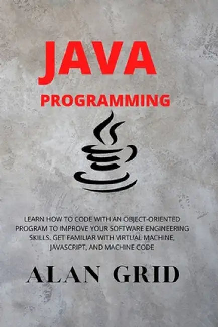 Java Programmming: Learn How to Code with an Object-Oriented Program to Improve Your Software Engineering Skills. Get Familiar with Virtu by Alan Grid