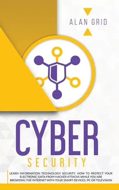 Cybersecurity: Learn Information Technology Security: How to Protect Your Electronic Data from Hacker Attacks While You Are Browsing by Alan Grid