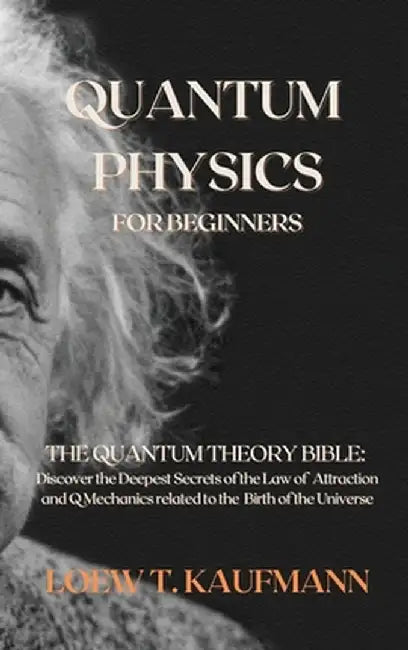 Quantum Physics for Beginners: The Quantum Theory Bible: Discover the Deepest Secrets of the Law of Attraction and Q Mechanics related to the Birth o by Loew T. Kaufmann
