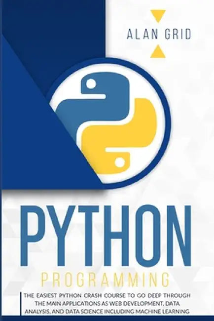 Python Programming: The Easiest Python Crash Course to go Deep Through the Main Application as Web Development, Data Analysis and Data Sci by Alan Grid