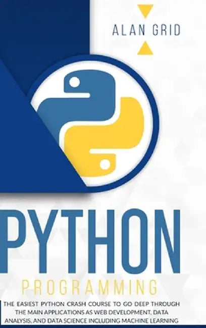 Python Programming: The Easiest Python Crash Course to go Deep Through the Main Application as Web Development, Data Analysis and Data Sci by Alan Grid