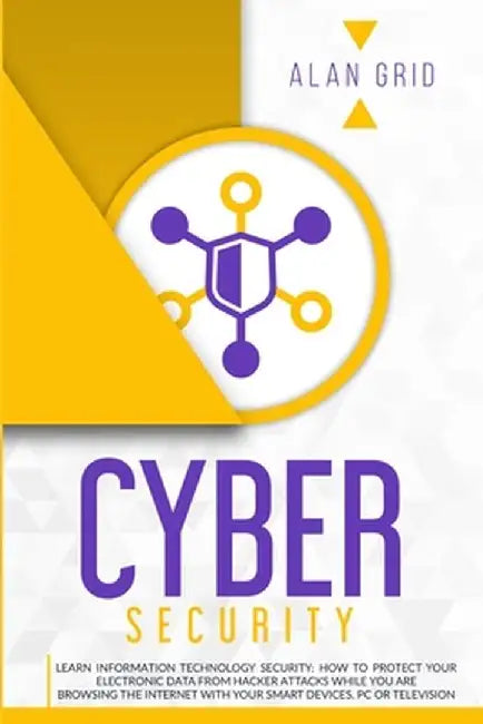Cybersecurity: Learn Information Technology Security: How to Protect Your Data From Hacker Attacks While You are Browsing the Interne by Alan Grid