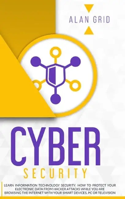 Cybersecurity: Learn Information Technology Security: How to Protect Your Data From Hacker Attacks While You are Browsing the Interne by Alan Grid