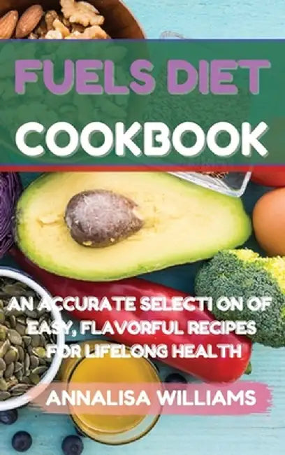 Fuels Diet Cookbook: An Accurate Selection of Easy, Flavorful Recipes for Lifelong Health by Annalisa Williams