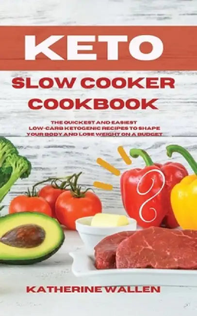 Keto Slow Cooker Cookbook: The quickest and easiest Low-Carb ketogenic recipes to shape your body and lose weight on a budget by Katherine Wallen