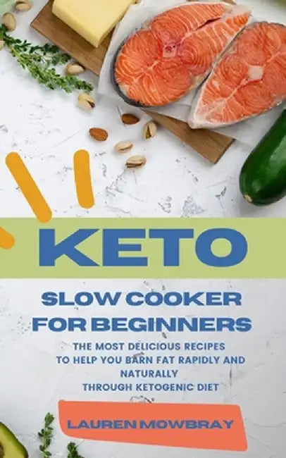 Keto Slow Cooker for Beginners: The Most Delicious Recipes to Help You Barn Fat Rapidly and Naturally through Ketogenic Diet by Lauren Mowbray