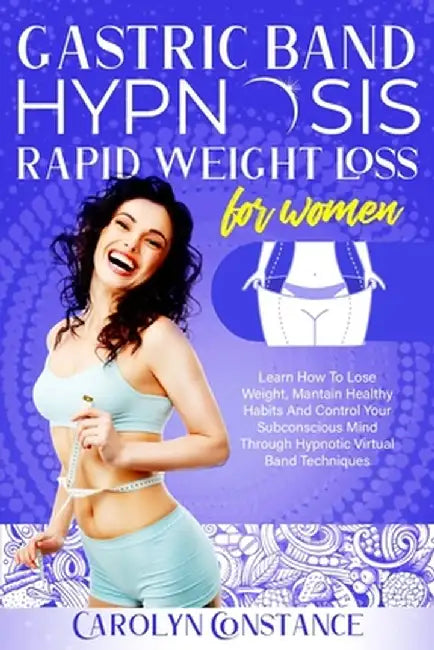 Gastric Band Hypnosis Rapid Weight Loss for Women: Learn How to Lose Weight, Maintain Healthy Habits and Control Your Subconscious Mind Through Hypnot by Carolyn Constance
