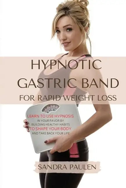 Gastric Band Hypnosis for Rapid Weight Loss: Learn to use Hypnosis in your Favour by Building Healthy Habits to Shape your Body and Take Back Your Lif by Sandra Paulen
