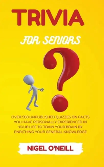 Trivia for Seniors: Over 500 Unpublished quizzes on facts you have personally experienced in your life to train your brain by enriching yo by Nigel O'Neill